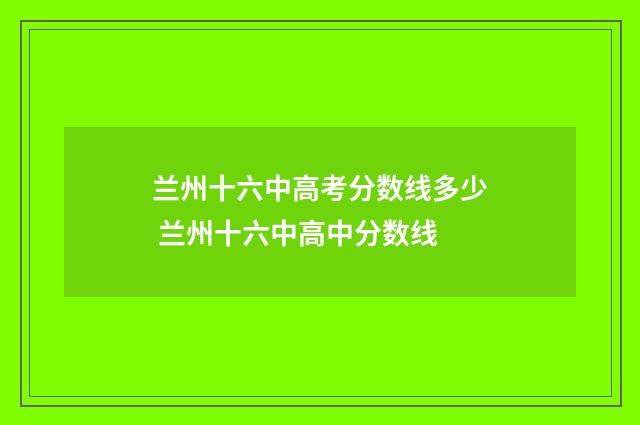 兰州十六中高考分数线多少 兰州十六中高中分数线