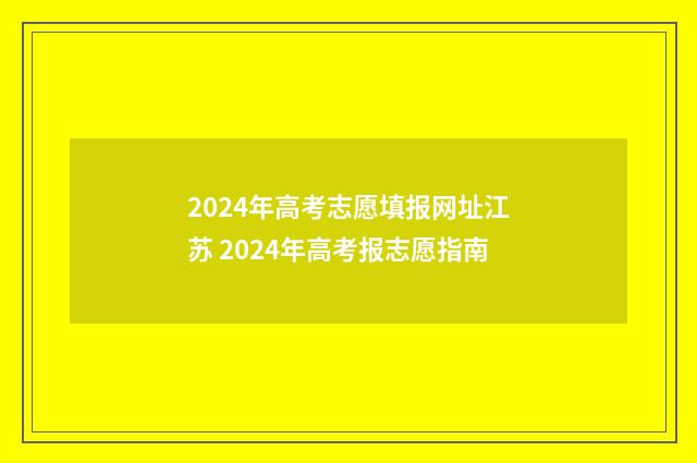 2024年高考志愿填报网址江苏 2024年高考报志愿指南