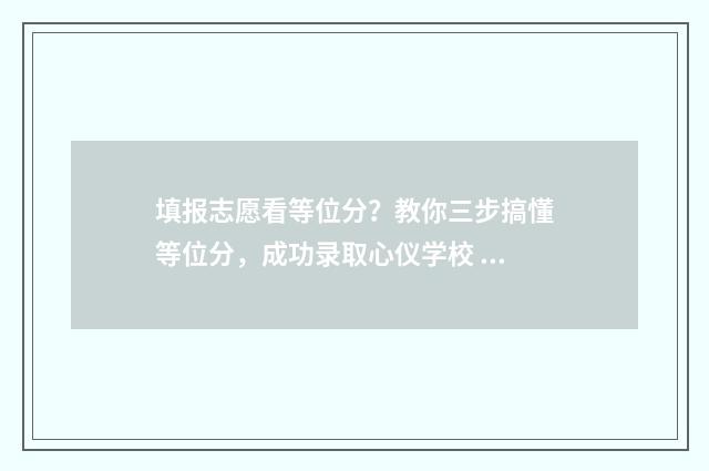 填报志愿看等位分？教你三步搞懂等位分，成功录取心仪学校 报志愿看位次准吗