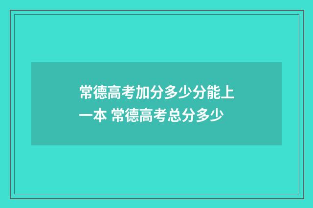 常德高考加分多少分能上一本 常德高考总分多少