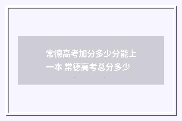 常德高考加分多少分能上一本 常德高考总分多少
