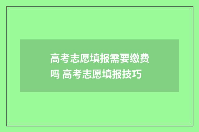 高考志愿填报需要缴费吗 高考志愿填报技巧
