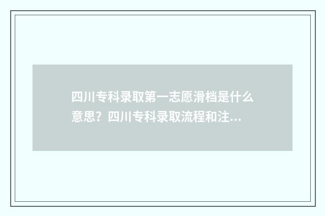 四川专科录取第一志愿滑档是什么意思？四川专科录取流程和注意事项解析 四川专科批录取结果