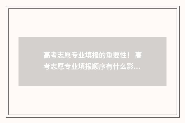 高考志愿专业填报的重要性！ 高考志愿专业填报顺序有什么影响