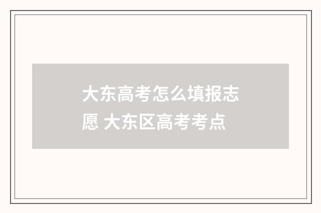 大东高考怎么填报志愿 大东区高考考点