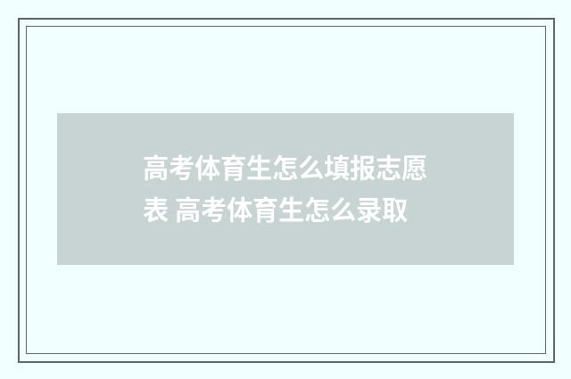 高考体育生怎么填报志愿表 高考体育生怎么录取
