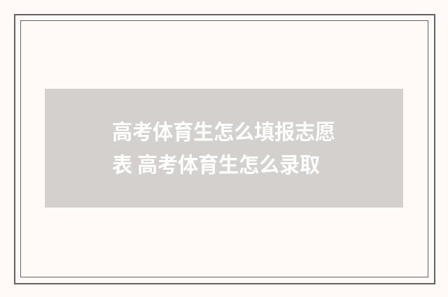 高考体育生怎么填报志愿表 高考体育生怎么录取