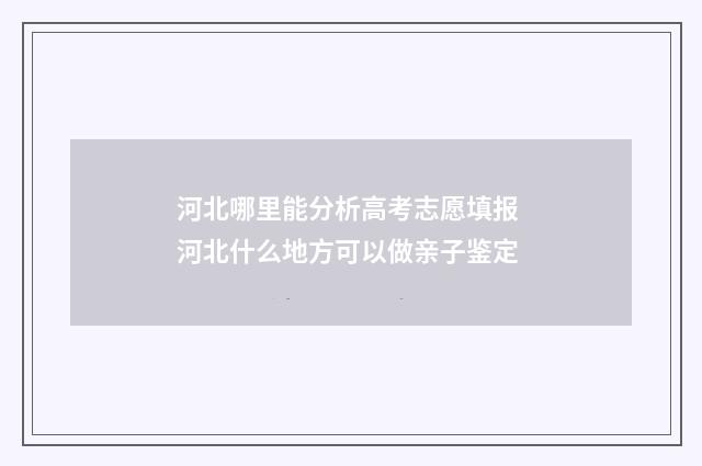河北哪里能分析高考志愿填报 河北什么地方可以做亲子鉴定