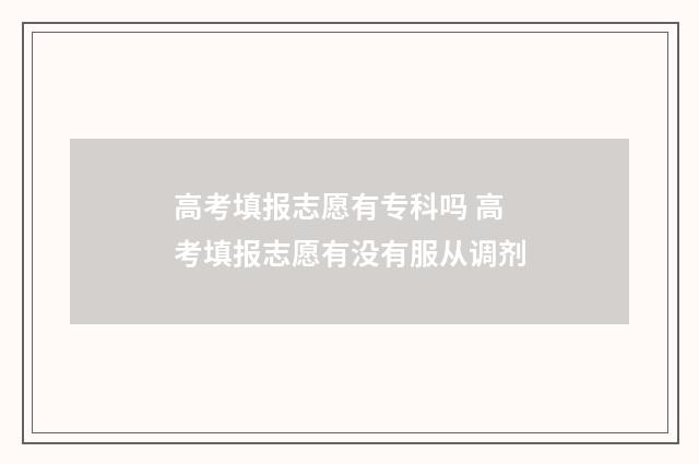高考填报志愿有专科吗 高考填报志愿有没有服从调剂
