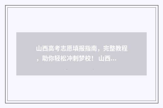 山西高考志愿填报指南，完整教程，助你轻松冲刺梦校！ 山西大专录取分数线2024