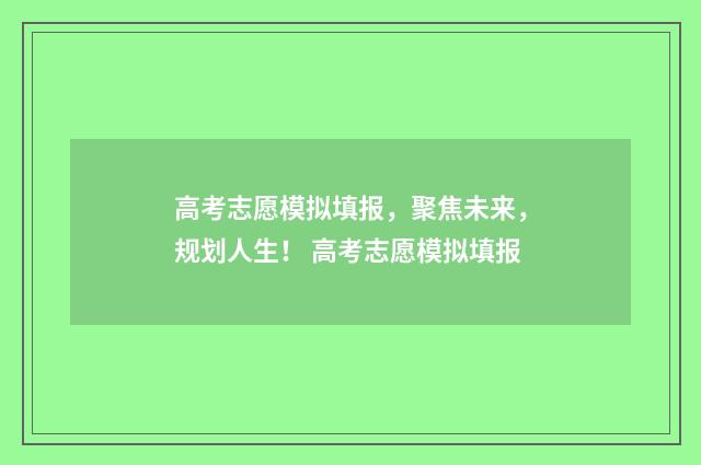 高考志愿模拟填报，聚焦未来，规划人生！ 高考志愿模拟填报