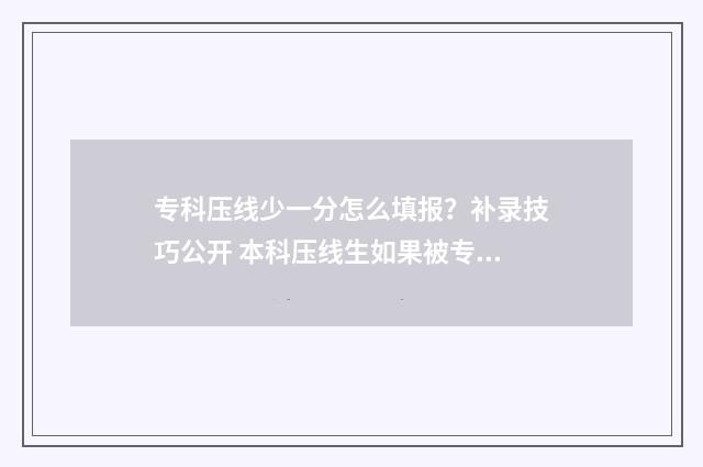 专科压线少一分怎么填报？补录技巧公开 本科压线生如果被专科录取了,是算本科还是专科生