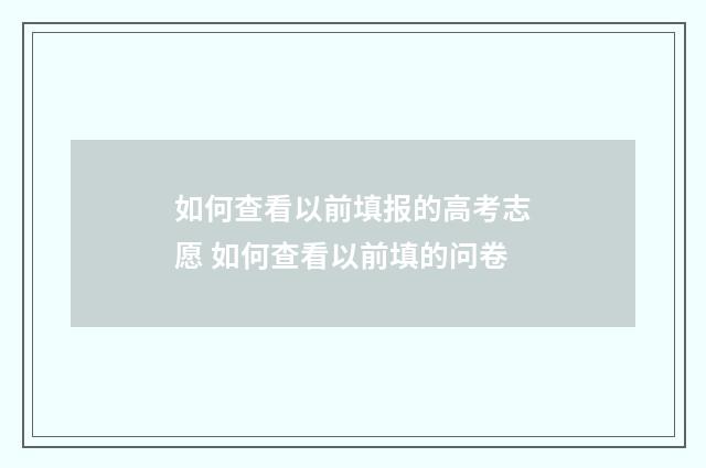 如何查看以前填报的高考志愿 如何查看以前填的问卷