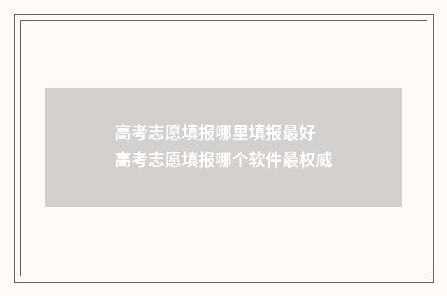 高考志愿填报哪里填报最好 高考志愿填报哪个软件最权威