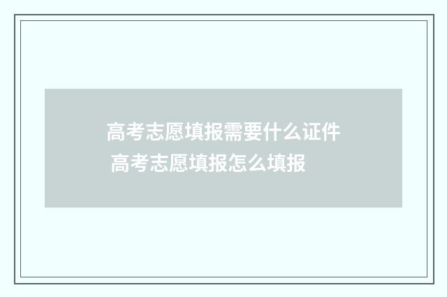 高考志愿填报需要什么证件 高考志愿填报怎么填报