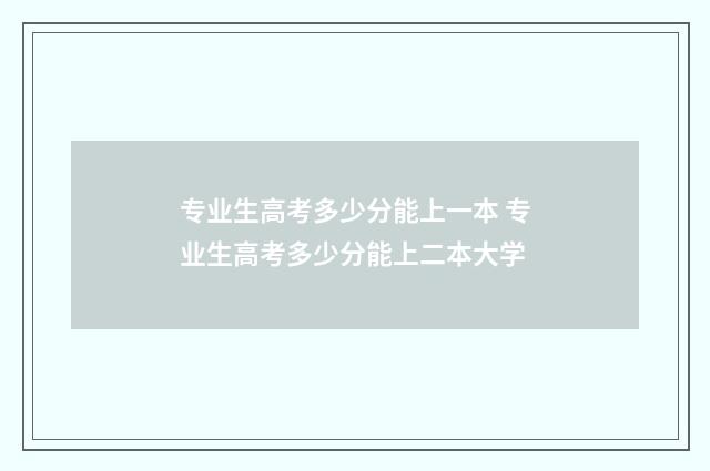 专业生高考多少分能上一本 专业生高考多少分能上二本大学