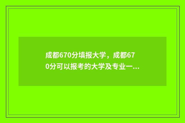 成都670分填报大学，成都670分可以报考的大学及专业一览 成都高考620分