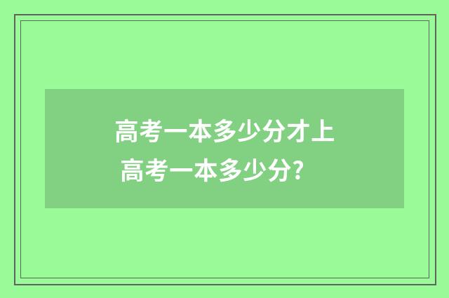 高考一本多少分才上 高考一本多少分?
