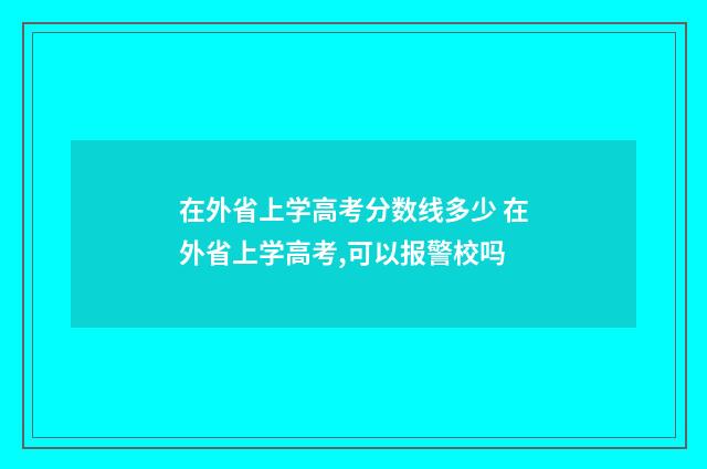在外省上学高考分数线多少 在外省上学高考,可以报警校吗