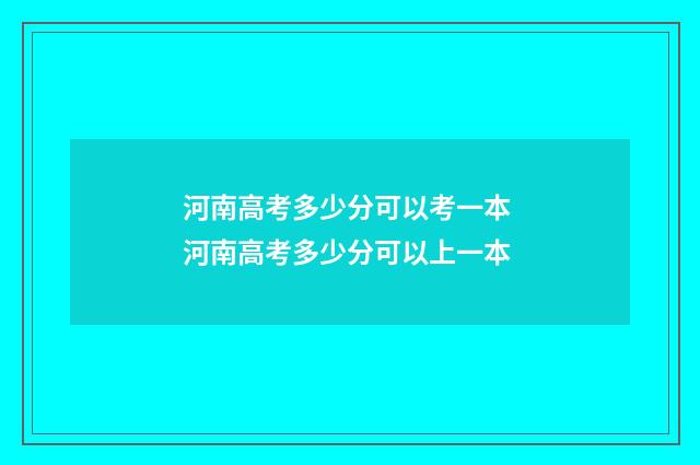 河南高考多少分可以考一本 河南高考多少分可以上一本