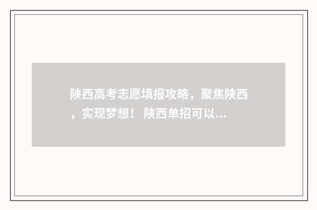 陕西高考志愿填报攻略，聚焦陕西，实现梦想！ 陕西单招可以报几个志愿