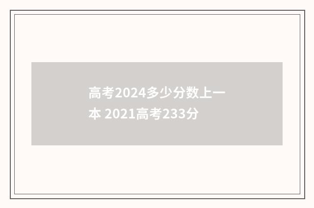 高考2024多少分数上一本 2021高考233分