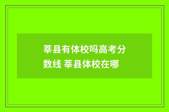 莘县有体校吗高考分数线 莘县体校在哪