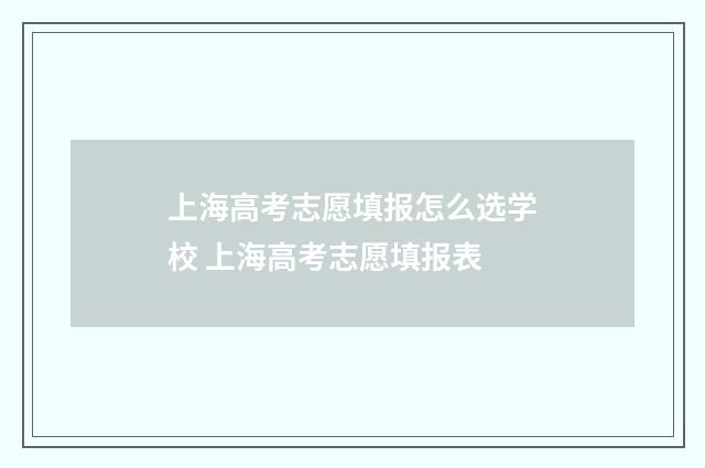 上海高考志愿填报怎么选学校 上海高考志愿填报表