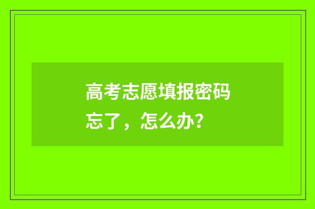高考志愿填报密码忘了，怎么办？