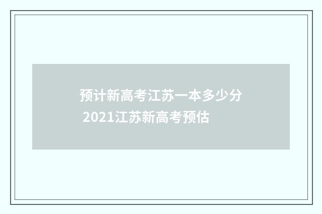 预计新高考江苏一本多少分 2021江苏新高考预估