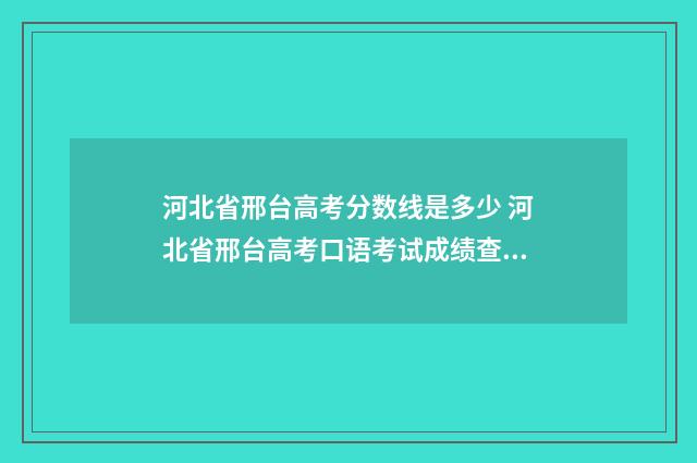 河北省邢台高考分数线是多少 河北省邢台高考口语考试成绩查询入口在哪