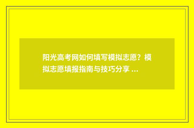 阳光高考网如何填写模拟志愿？模拟志愿填报指南与技巧分享 阳光高考网如何下载