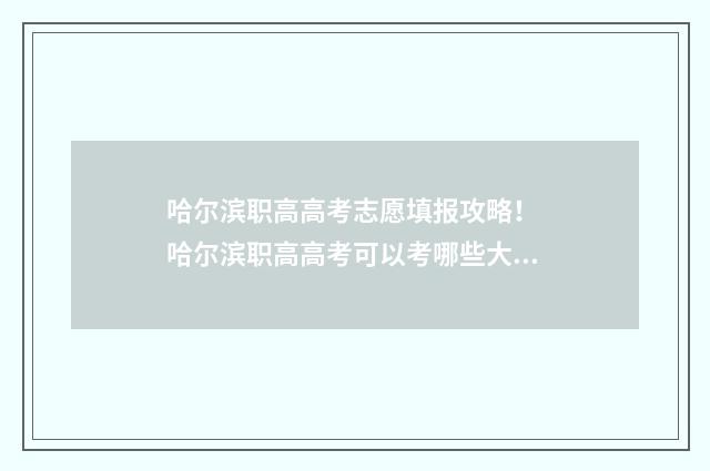 哈尔滨职高高考志愿填报攻略！ 哈尔滨职高高考可以考哪些大学本科