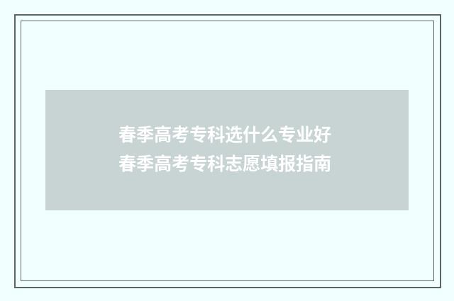 春季高考专科选什么专业好 春季高考专科志愿填报指南