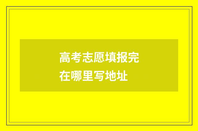 高考志愿填报完在哪里写地址