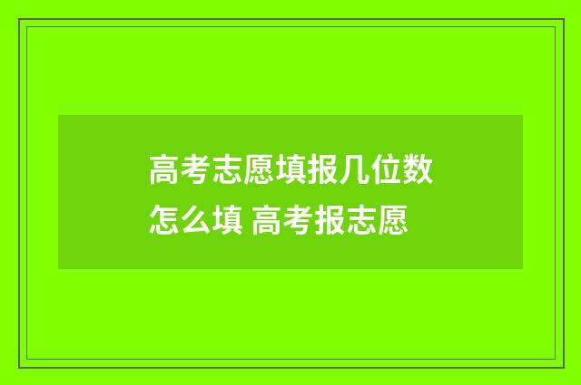 高考志愿填报几位数怎么填 高考报志愿