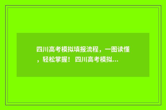 四川高考模拟填报流程，一图读懂，轻松掌握！ 四川高考模拟填报入口