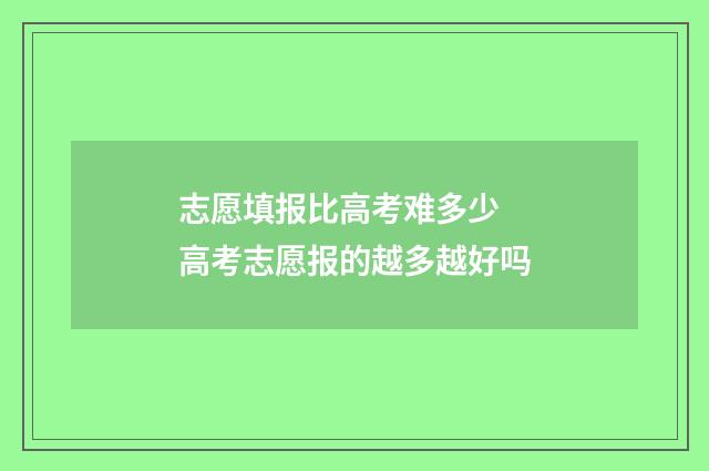 志愿填报比高考难多少 高考志愿报的越多越好吗