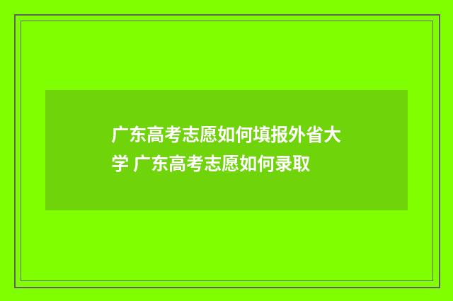 广东高考志愿如何填报外省大学 广东高考志愿如何录取