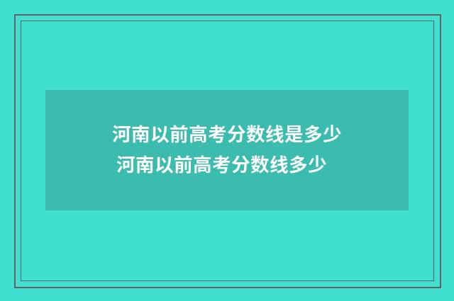 河南以前高考分数线是多少 河南以前高考分数线多少