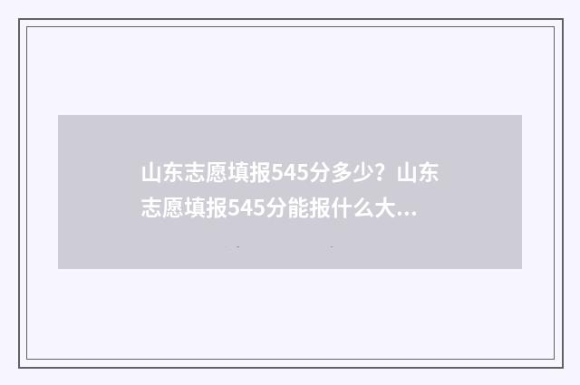 山东志愿填报545分多少？山东志愿填报545分能报什么大学？ 山东志愿填报时间