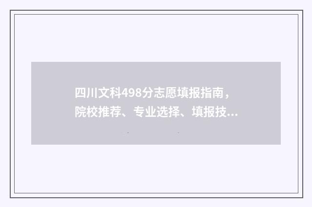 四川文科498分志愿填报指南，院校推荐、专业选择、填报技巧 四川文科492分