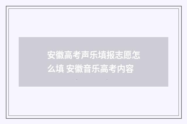 安徽高考声乐填报志愿怎么填 安徽音乐高考内容