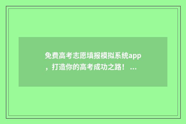 免费高考志愿填报模拟系统app，打造你的高考成功之路！ 免费高考志愿填报软件哪个好