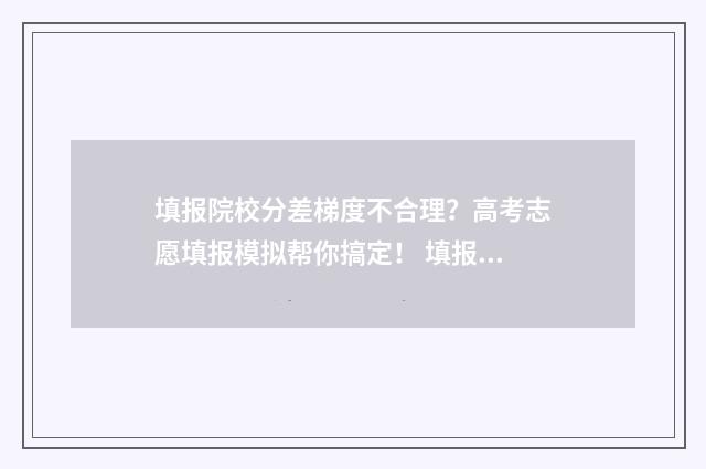 填报院校分差梯度不合理？高考志愿填报模拟帮你搞定！ 填报院校分差梯级怎么填