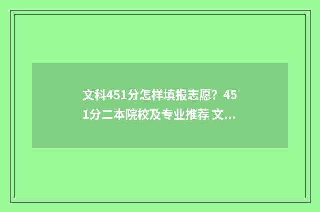 文科451分怎样填报志愿？451分二本院校及专业推荐 文科458分
