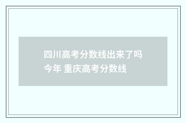 四川高考分数线出来了吗今年 重庆高考分数线