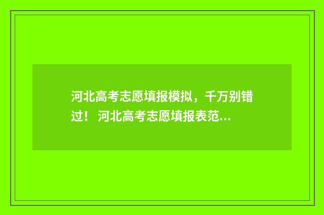 河北高考志愿填报模拟，千万别错过！ 河北高考志愿填报表范本