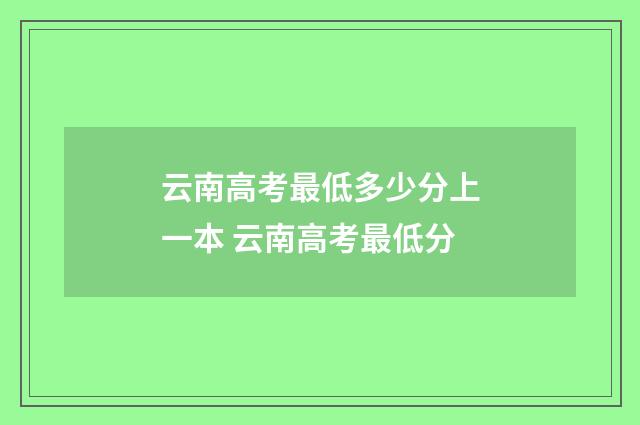 云南高考最低多少分上一本 云南高考最低分