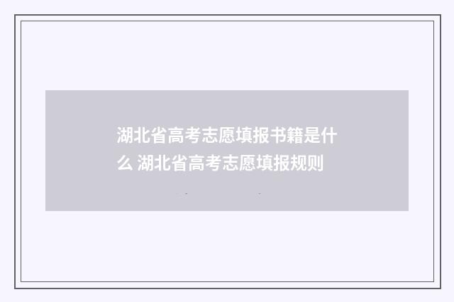 湖北省高考志愿填报书籍是什么 湖北省高考志愿填报规则